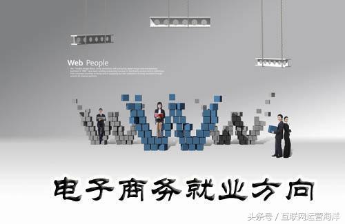 工作学院电子商务就业方向,本科电子商务哪个方向好就业