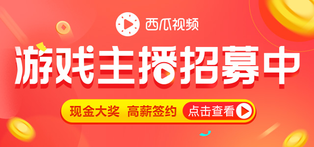 西瓜视频游戏主播,西瓜视频强烈推荐现金奖励活动