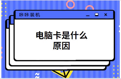 玩游戏电脑卡是什么原因,电脑卡得很